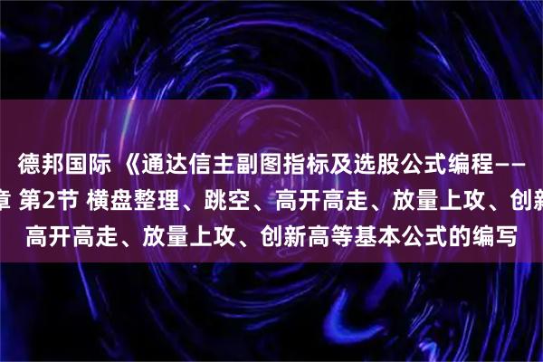 德邦国际 《通达信主副图指标及选股公式编程——从入门到精通》第二章 第2节 横盘整理、跳空、高开高走、放量上攻、创新高等基本公式的编写