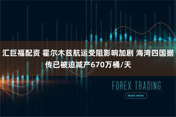 汇巨福配资 霍尔木兹航运受阻影响加剧 海湾四国据传已被迫减产670万桶/天