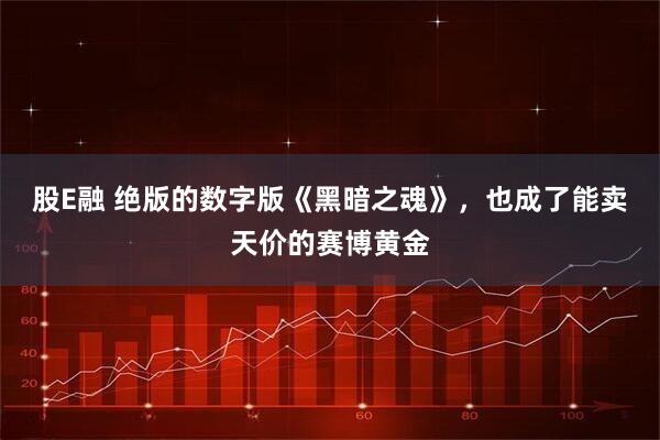 股E融 绝版的数字版《黑暗之魂》，也成了能卖天价的赛博黄金