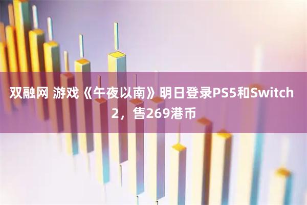 双融网 游戏《午夜以南》明日登录PS5和Switch 2，售269港币