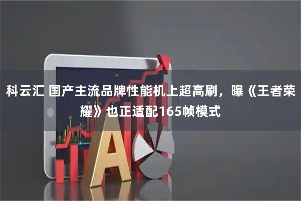 科云汇 国产主流品牌性能机上超高刷，曝《王者荣耀》也正适配165帧模式
