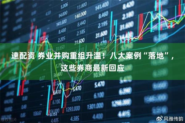 速配资 券业并购重组升温！八大案例“落地”，这些券商最新回应